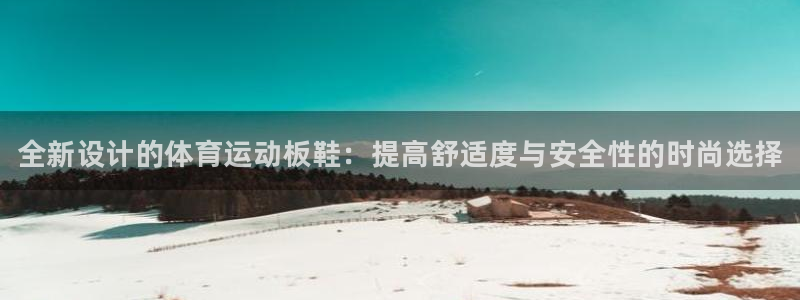 必发官方正版app官网：全新设计的体育运动板鞋：提高