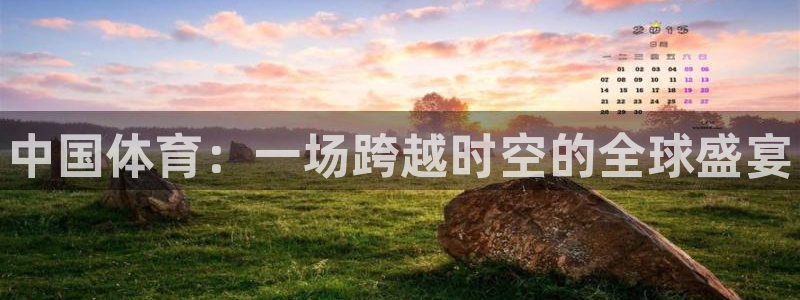 必发官方正版app官网：中国体育：一场跨越时空的全球