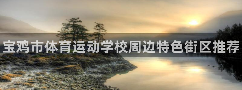 必发官网下载：宝鸡市体育运动学校周边特色街区推荐
