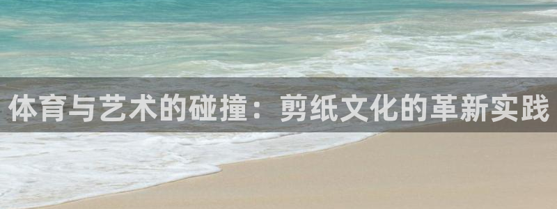 必发官网下载招商电话地址查询：体育与艺术的碰撞：剪纸