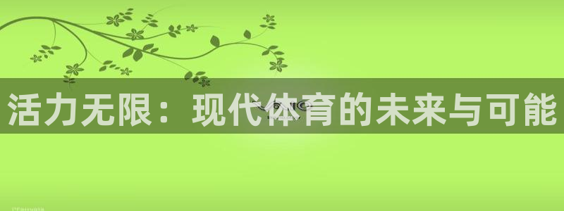 必发官网下载平台注册流程图：活力无限：现代体育的未来