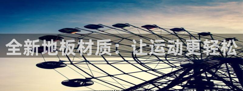 必发官方正版app集团E.ON：全新地板材质：让运动更轻松