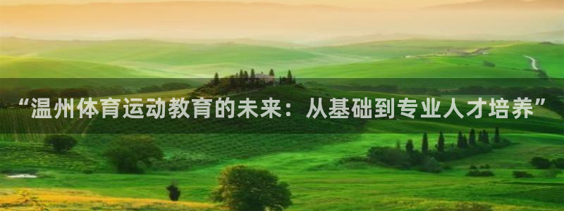 必发官网下载招商电话号码是多少啊：“温州体育运动教育的未来：