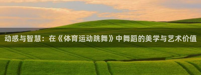 必发官网下载平台是正规平台吗：动感与智慧：在《体育运动跳舞》
