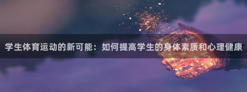 必发官网下载注册：学生体育运动的新可能：如何提高学生