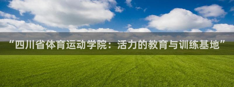 必发官网下载平台：“四川省体育运动学院：活力的教育与