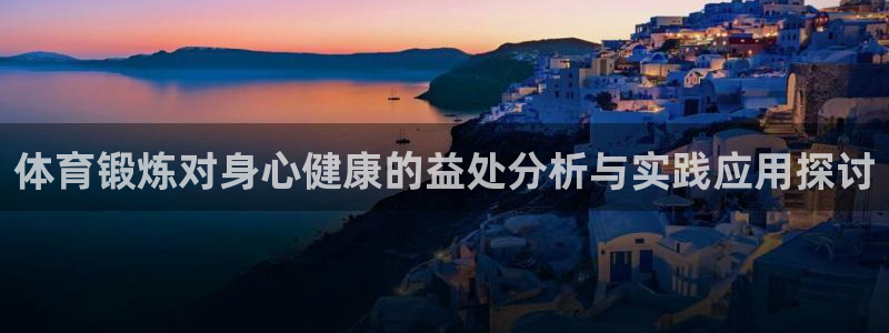 必发官网下载招商电话地址是多少：体育锻炼对身心健康的