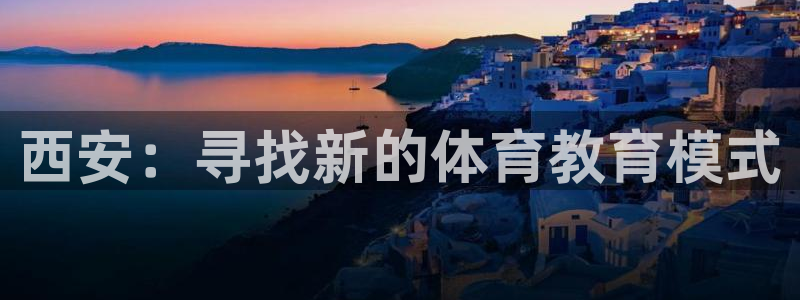 必发官方正版app集团E.ON：西安：寻找新的体育教