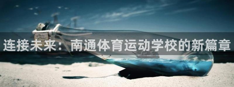 必发官网下载招商电话地址查询：连接未来：南通体育运动学校的新